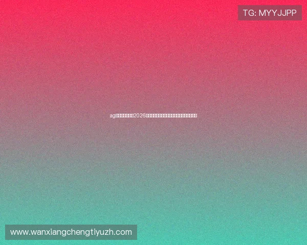 ag视讯唯一官网:2026世界杯赛前球队阵容分析与关键球员焦点介绍 ag视讯唯一官网:2026世界杯赛前球队阵容分析与关键球员焦点介绍