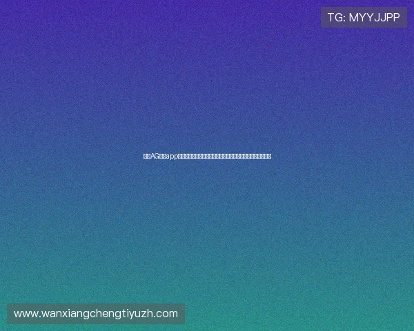 下载AG真人app官方最新版,快速注册登录,开启安全稳定的真人娱乐新体验 下载AG真人app官方最新版,快速注册登录,开启安全稳定的真人娱乐新体验